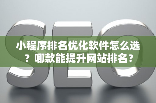 小程序排名优化软件怎么选？哪款能提升网站排名？