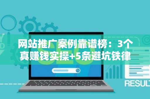 网站推广案例靠谱榜：3个真赚钱实操+5条避坑铁律