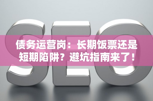 债务运营岗：长期饭票还是短期陷阱？避坑指南来了！